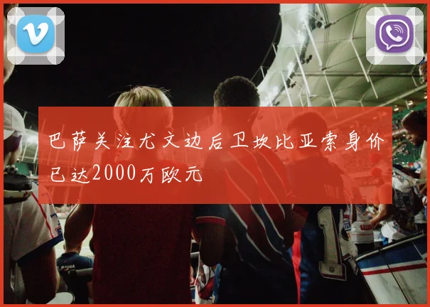 巴萨关注尤文边后卫坎比亚索身价已达2000万欧元