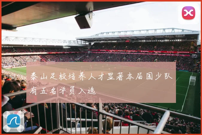 泰山足校培养人才显著本届国少队有五名学员入选