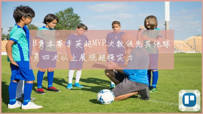B费本赛季英超MVP次数领先其他球员四次以上展现超强实力