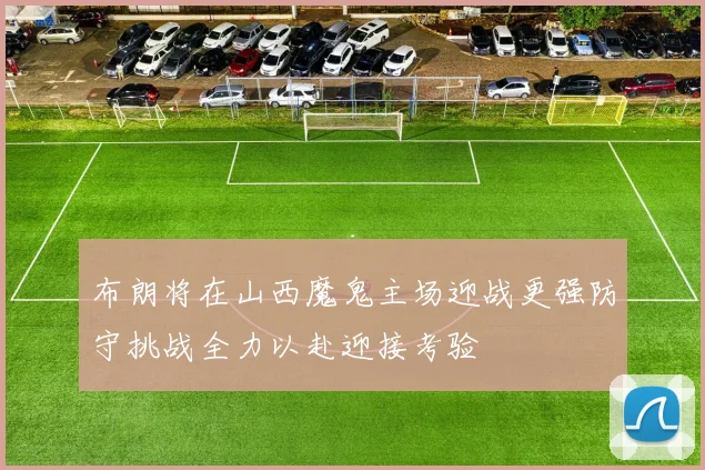布朗将在山西魔鬼主场迎战更强防守挑战全力以赴迎接考验