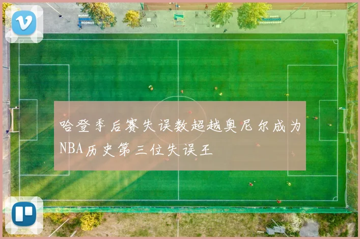 哈登季后赛失误数超越奥尼尔成为NBA历史第三位失误王