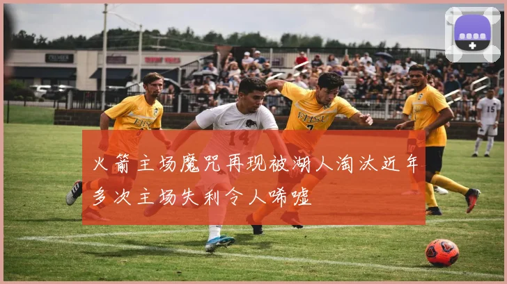 火箭主场魔咒再现被湖人淘汰近年多次主场失利令人唏嘘