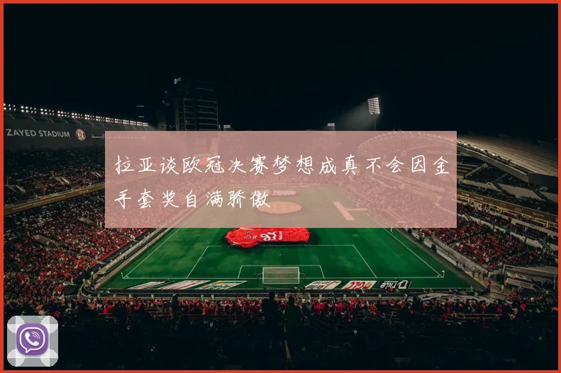 拉亚谈欧冠决赛梦想成真不会因金手套奖自满骄傲