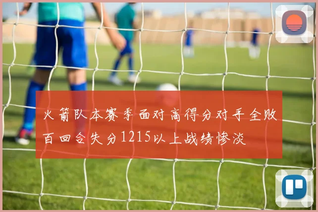 火箭队本赛季面对高得分对手全败百回合失分1215以上战绩惨淡
